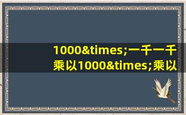 1000×一千一千乘以1000×乘以1000等于几