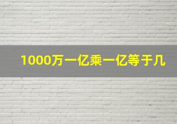 1000万一亿乘一亿等于几