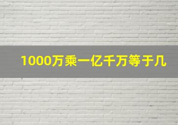 1000万乘一亿千万等于几