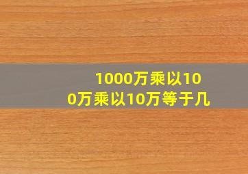 1000万乘以100万乘以10万等于几