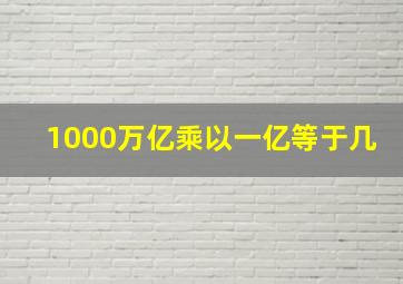 1000万亿乘以一亿等于几