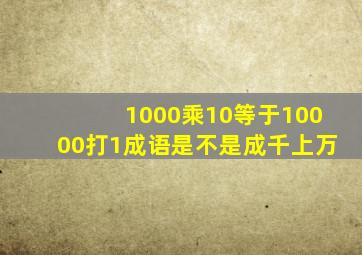 1000乘10等于10000打1成语是不是成千上万