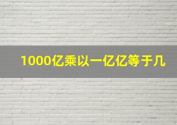 1000亿乘以一亿亿等于几