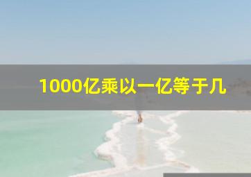 1000亿乘以一亿等于几