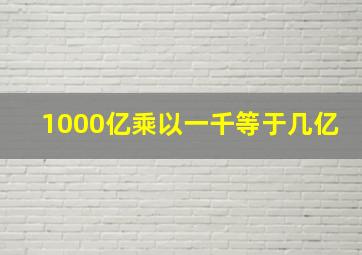 1000亿乘以一千等于几亿