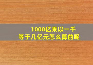 1000亿乘以一千等于几亿元怎么算的呢