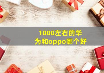 1000左右的华为和oppo哪个好