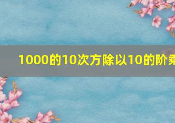 1000的10次方除以10的阶乘