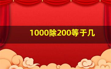 1000除200等于几