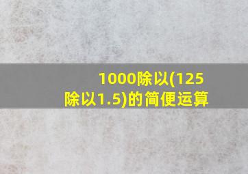 1000除以(125除以1.5)的简便运算