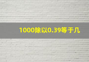 1000除以0.39等于几