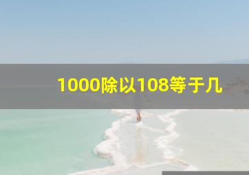 1000除以108等于几