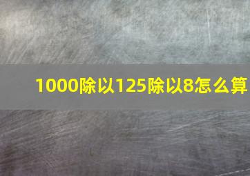 1000除以125除以8怎么算