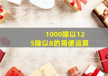 1000除以125除以8的简便运算