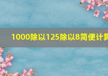 1000除以125除以8简便计算