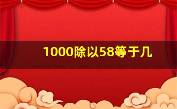 1000除以58等于几