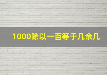 1000除以一百等于几余几