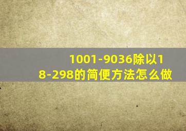 1001-9036除以18-298的简便方法怎么做