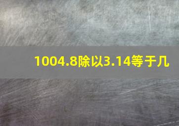 1004.8除以3.14等于几