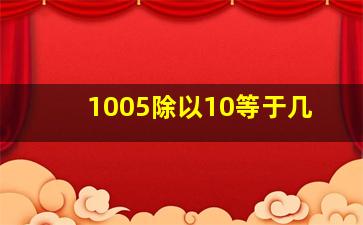 1005除以10等于几