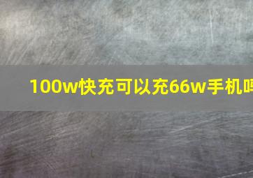 100w快充可以充66w手机吗