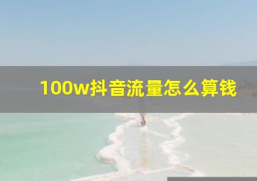 100w抖音流量怎么算钱