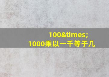 100×1000乘以一千等于几