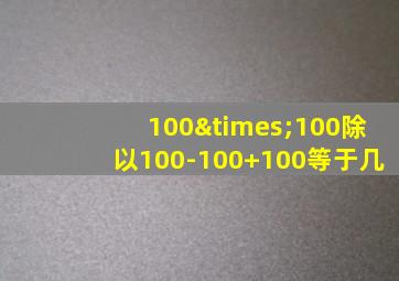 100×100除以100-100+100等于几