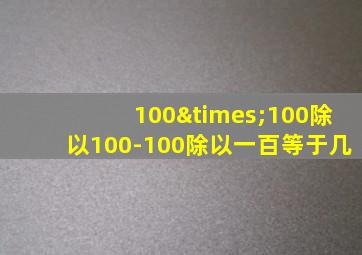 100×100除以100-100除以一百等于几