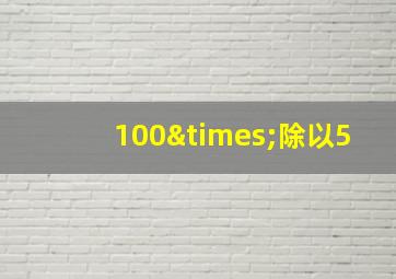 100×除以5