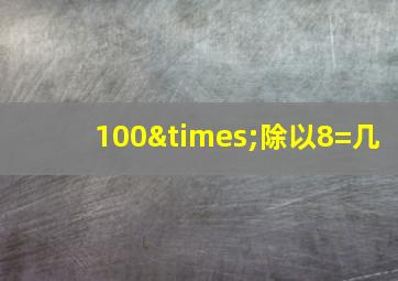 100×除以8=几