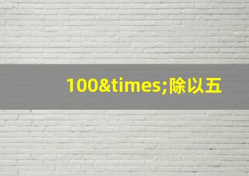 100×除以五