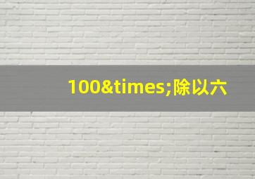 100×除以六