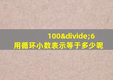 100÷6用循环小数表示等于多少呢