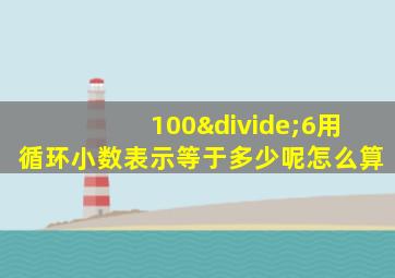 100÷6用循环小数表示等于多少呢怎么算