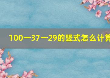 100一37一29的竖式怎么计算