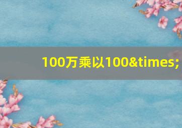 100万乘以100×