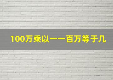 100万乘以一一百万等于几