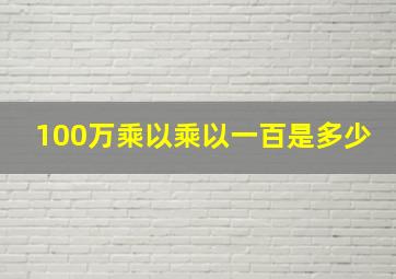 100万乘以乘以一百是多少