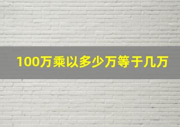 100万乘以多少万等于几万