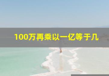 100万再乘以一亿等于几