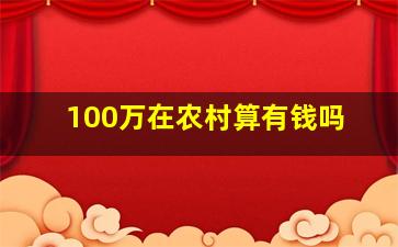 100万在农村算有钱吗