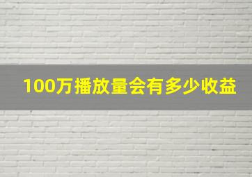 100万播放量会有多少收益