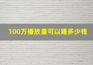 100万播放量可以赚多少钱