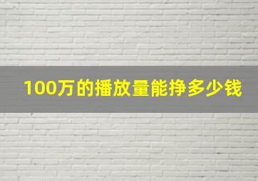 100万的播放量能挣多少钱