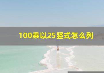 100乘以25竖式怎么列