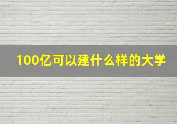 100亿可以建什么样的大学