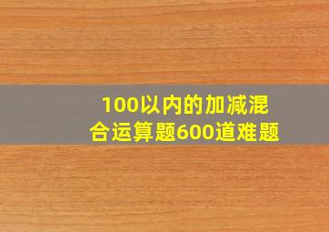 100以内的加减混合运算题600道难题