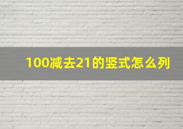 100减去21的竖式怎么列