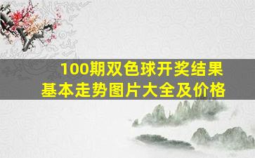 100期双色球开奖结果基本走势图片大全及价格